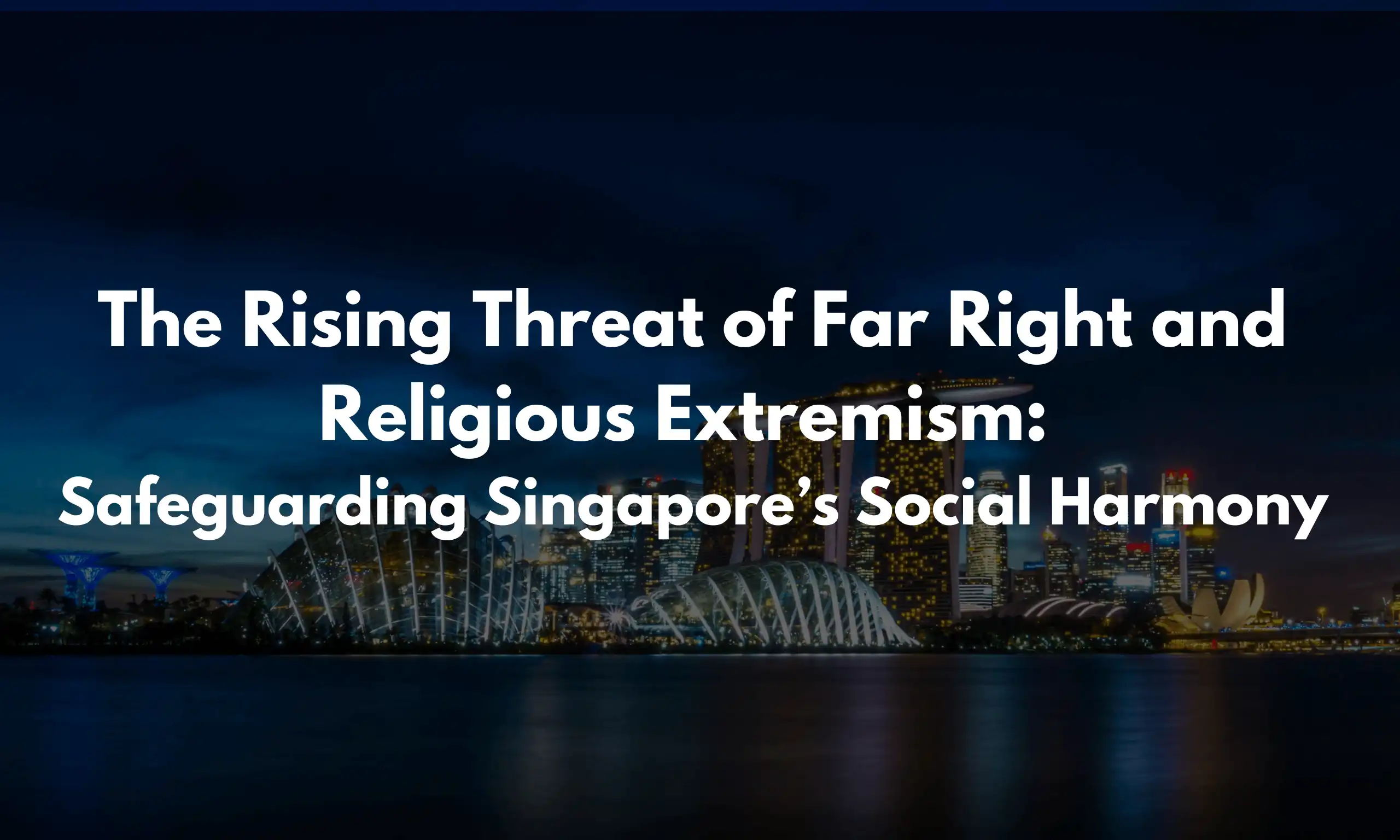 The Rising Threat of Far Right and Religious Extremism Safeguarding Singapore’s Social Harmony